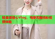 轻量版糖心Vlog，畅享无限精彩视频体验