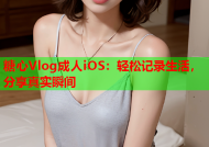 糖心Vlog成人iOS：轻松记录生活，分享真实瞬间