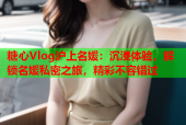 糖心Vlog沪上名媛：沉浸体验，解锁名媛私密之旅，精彩不容错过