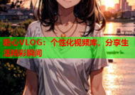 糖心VLOG：个性化视频库，分享生活精彩瞬间
