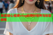 探索糖心视频vlog的奇妙世界与创意旅程