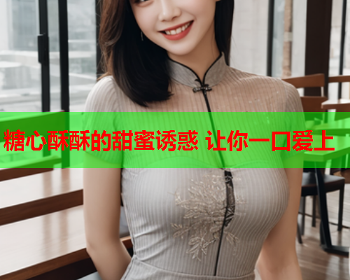 糖心酥酥的甜蜜诱惑 让你一口爱上  第1张