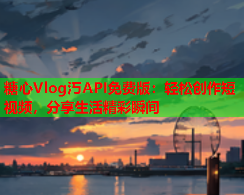 糖心Vlog汅API免费版：轻松创作短视频，分享生活精彩瞬间  第1张