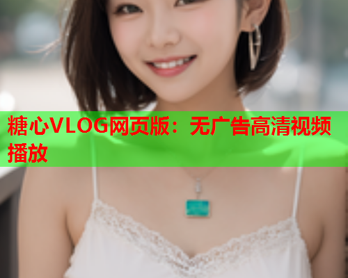 糖心VLOG网页版：无广告高清视频播放  第1张