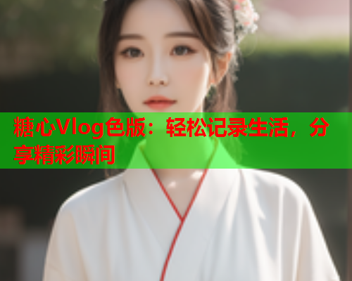 糖心Vlog色版：轻松记录生活，分享精彩瞬间  第1张